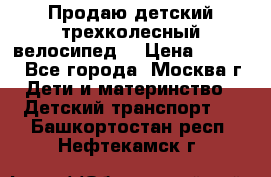 Продаю детский трехколесный велосипед. › Цена ­ 5 000 - Все города, Москва г. Дети и материнство » Детский транспорт   . Башкортостан респ.,Нефтекамск г.